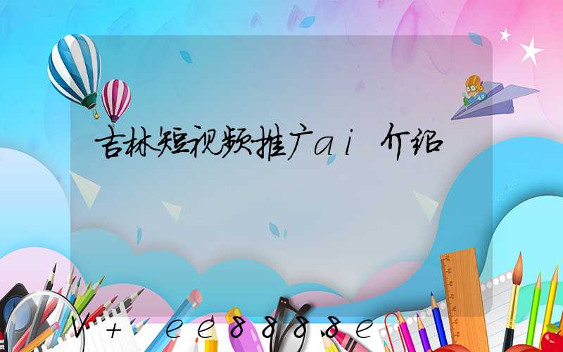 吉林短视频推广ai介绍