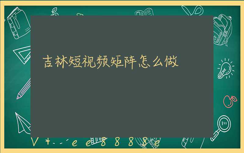 吉林短视频矩阵怎么做