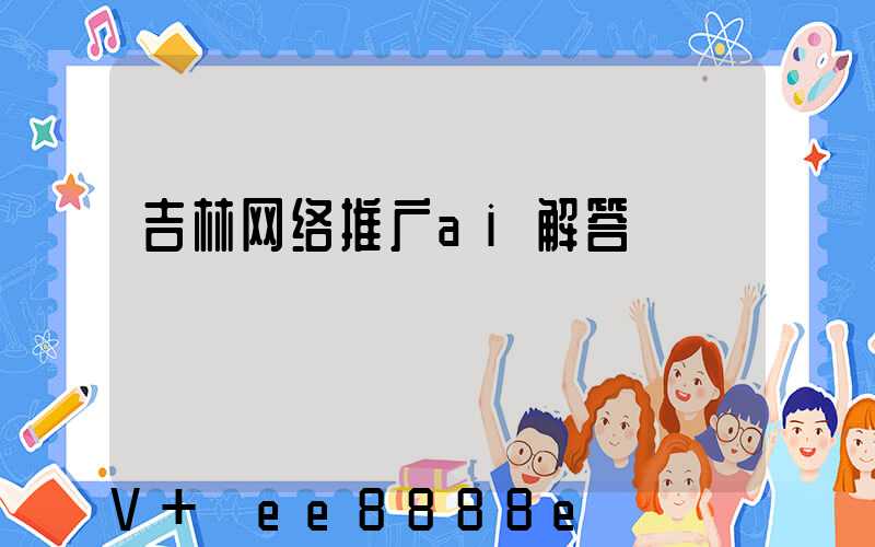 吉林网络推广ai解答