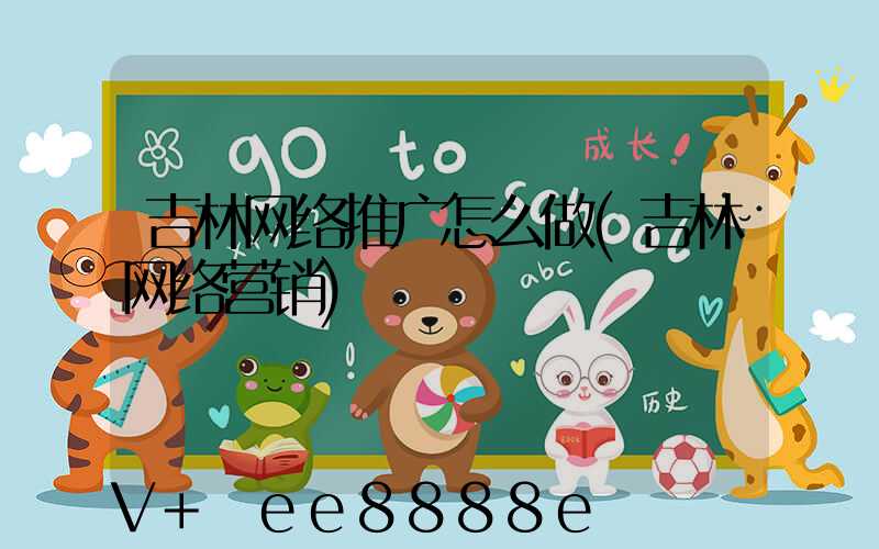 吉林网络推广怎么做(吉林网络营销)