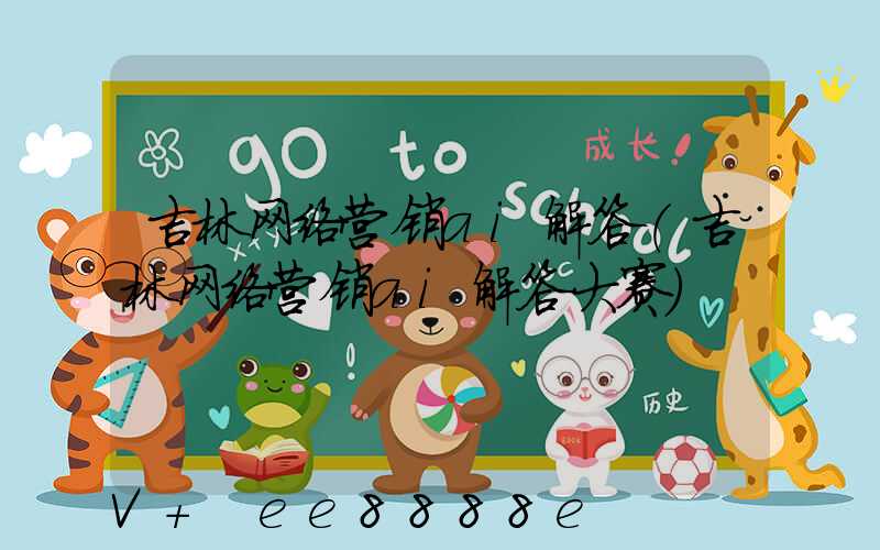 吉林网络营销ai解答(吉林网络营销ai解答大赛)