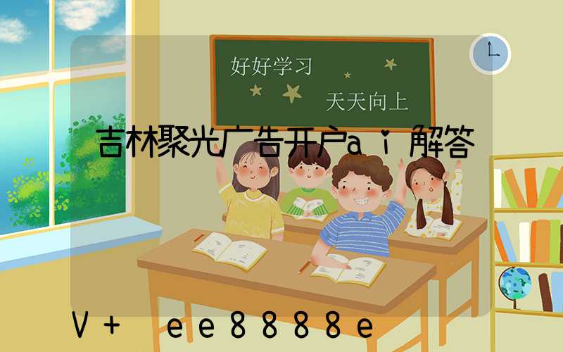 吉林聚光广告开户ai解答