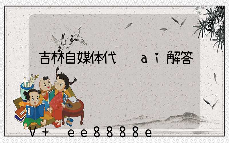 吉林自媒体代运营ai解答