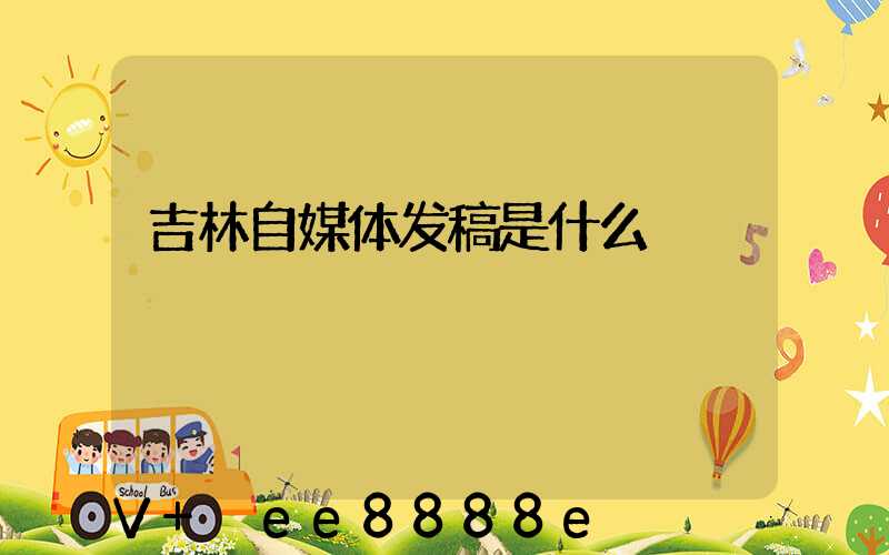 吉林自媒体发稿是什么
