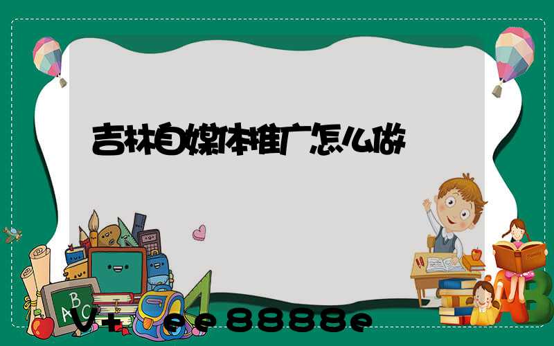 吉林自媒体推广怎么做