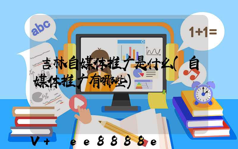 吉林自媒体推广是什么(自媒体推广有哪些)