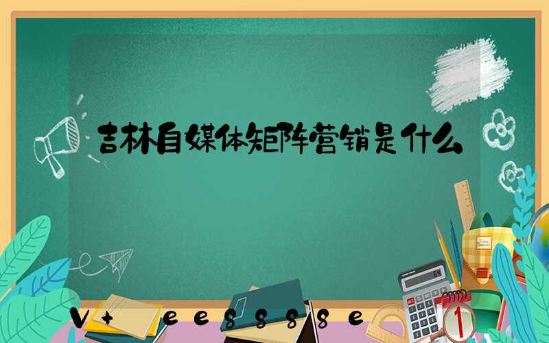 吉林自媒体矩阵营销是什么