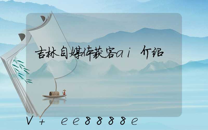 吉林自媒体获客ai介绍