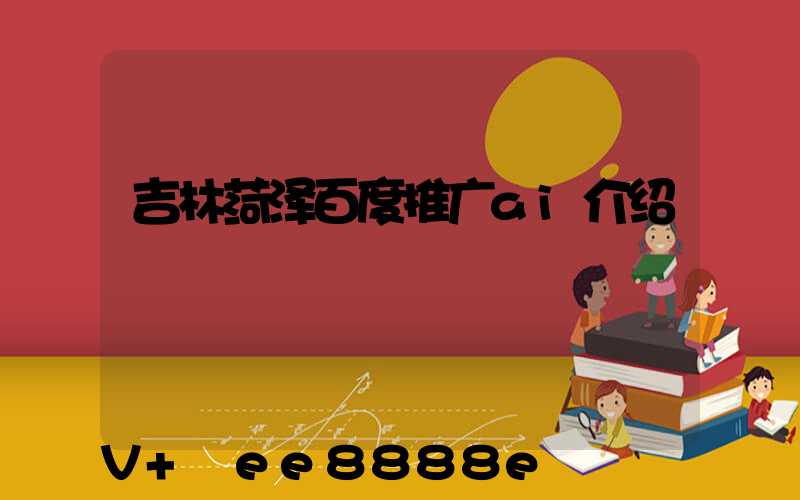 吉林菏泽百度推广ai介绍