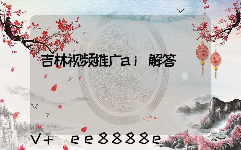 吉林视频推广ai解答