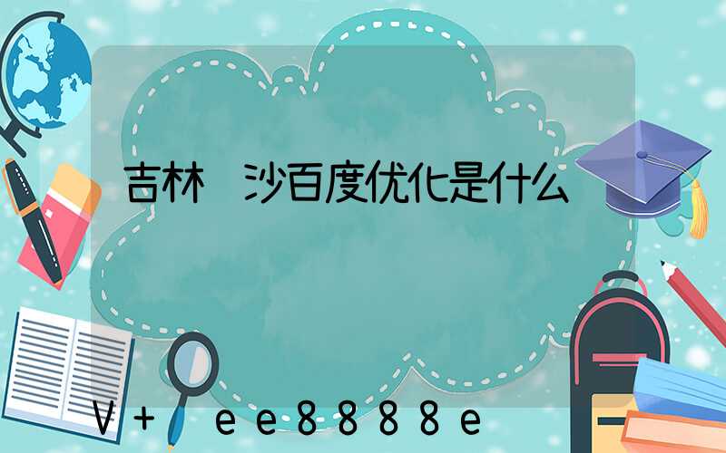 吉林长沙百度优化是什么