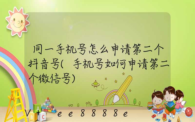 同一手机号怎么申请第二个抖音号(手机号如何申请第二个微信号)