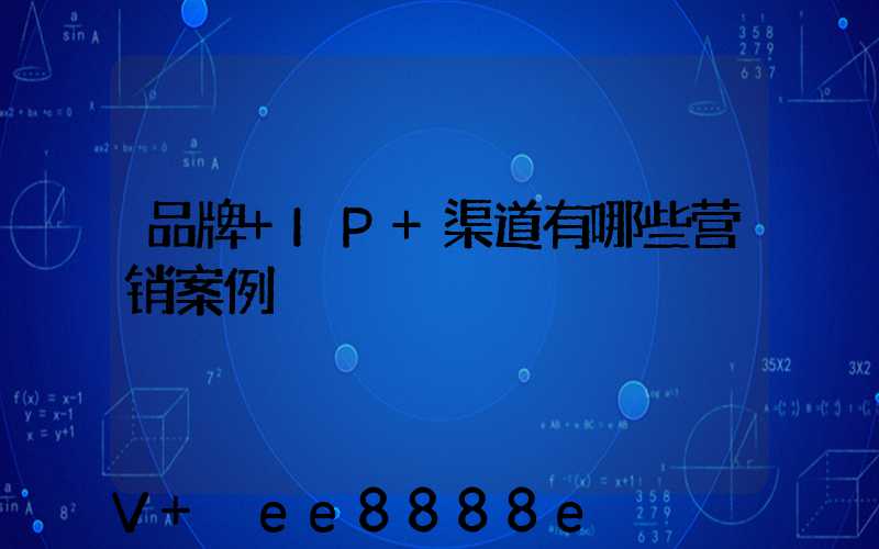 品牌+IP+渠道有哪些营销案例