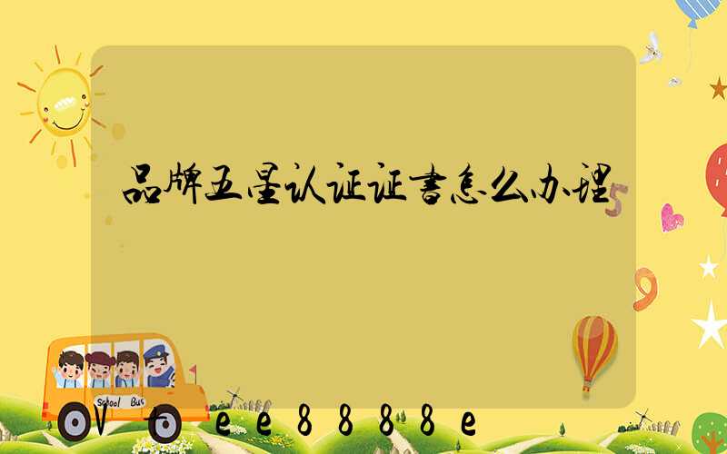 品牌五星认证证书怎么办理