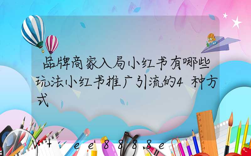 品牌商家入局小红书有哪些玩法小红书推广引流的4种方式