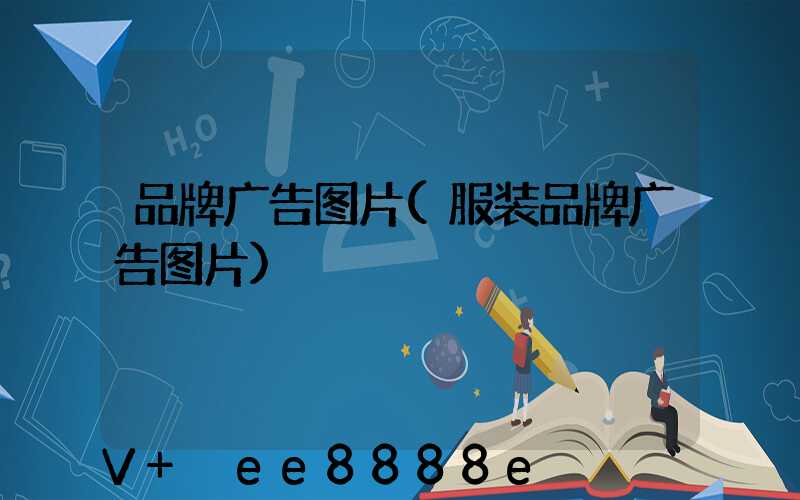 品牌广告图片(服装品牌广告图片)