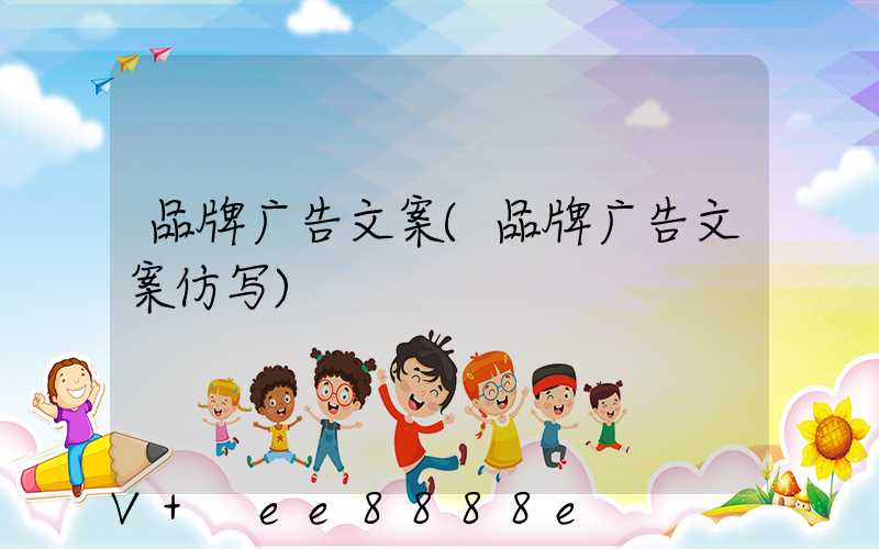 品牌广告文案(品牌广告文案仿写)