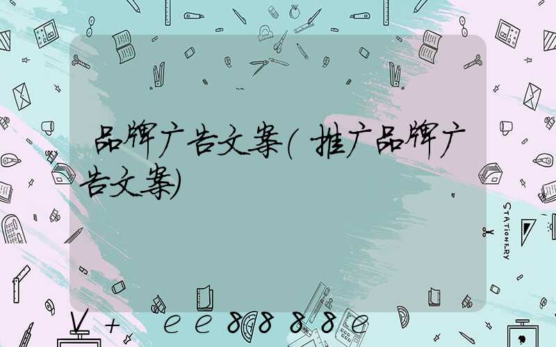 品牌广告文案(推广品牌广告文案)
