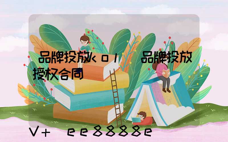 品牌投放kol(品牌投放授权合同)