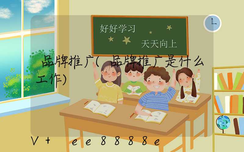 品牌推广(品牌推广是什么工作)