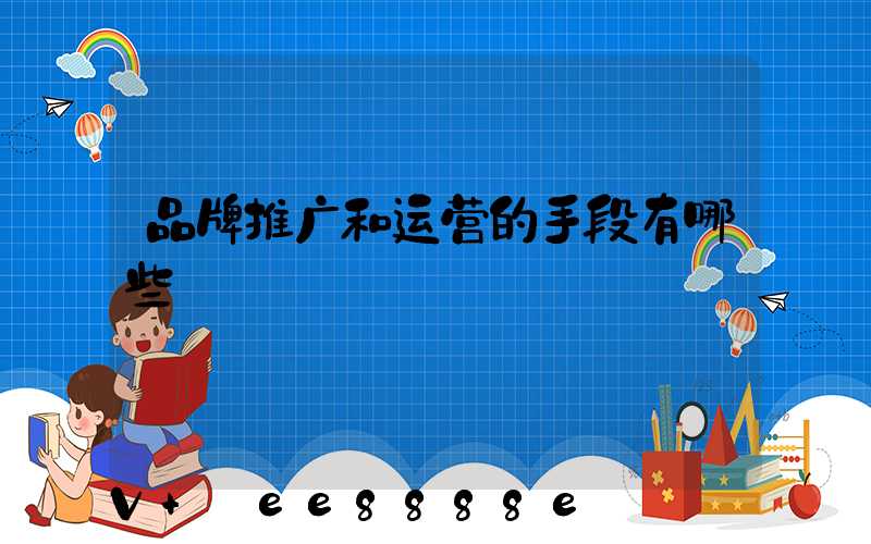 品牌推广和运营的手段有哪些