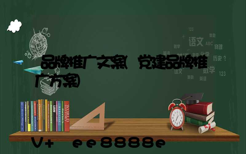 品牌推广文案(党建品牌推广方案)