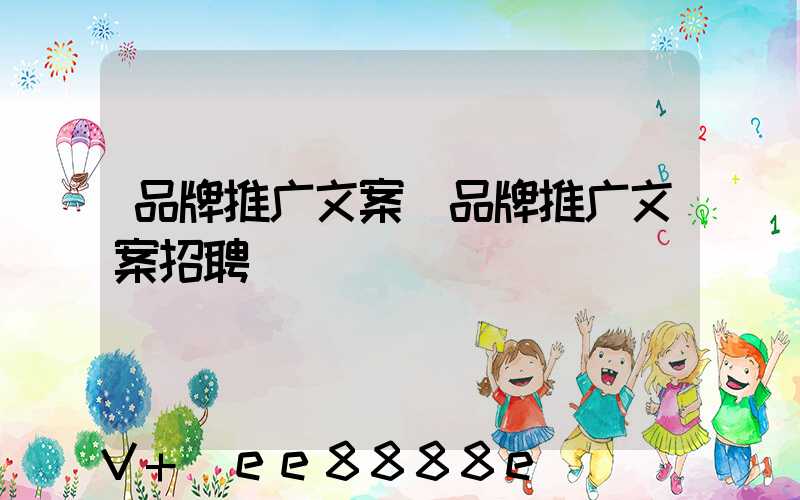 品牌推广文案(品牌推广文案招聘)