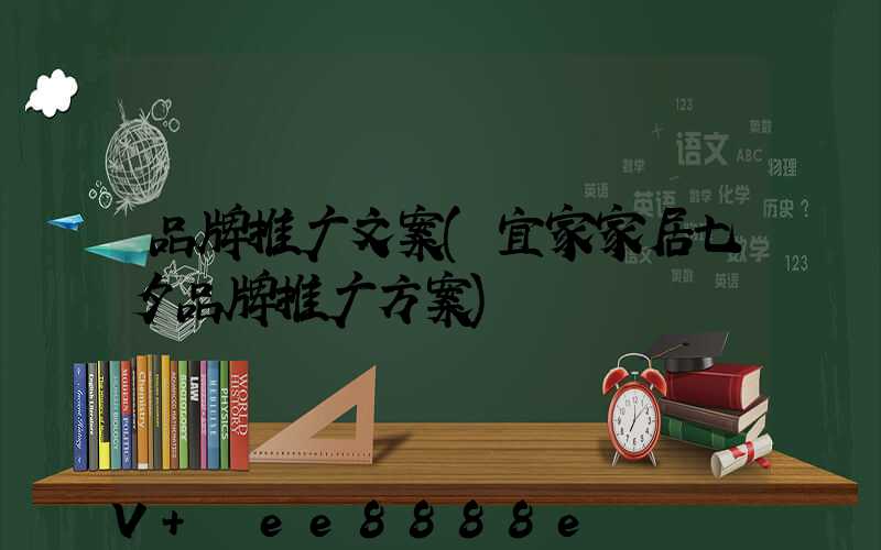 品牌推广文案(宜家家居七夕品牌推广方案)