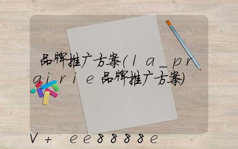 品牌推广方案(la_prairie品牌推广方案)