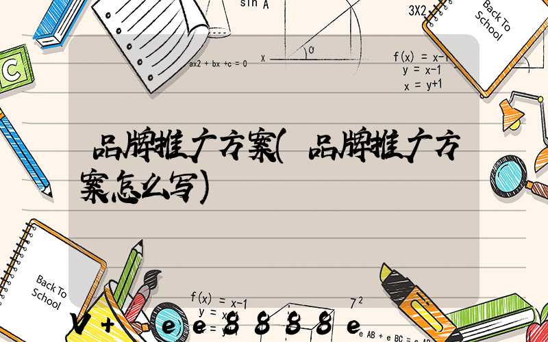 品牌推广方案(品牌推广方案怎么写)