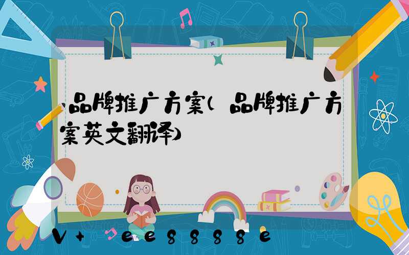 品牌推广方案(品牌推广方案英文翻译)