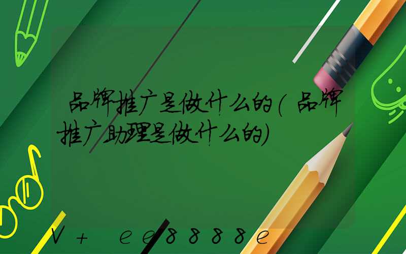 品牌推广是做什么的(品牌推广助理是做什么的)