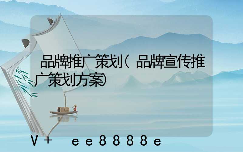 品牌推广策划(品牌宣传推广策划方案)