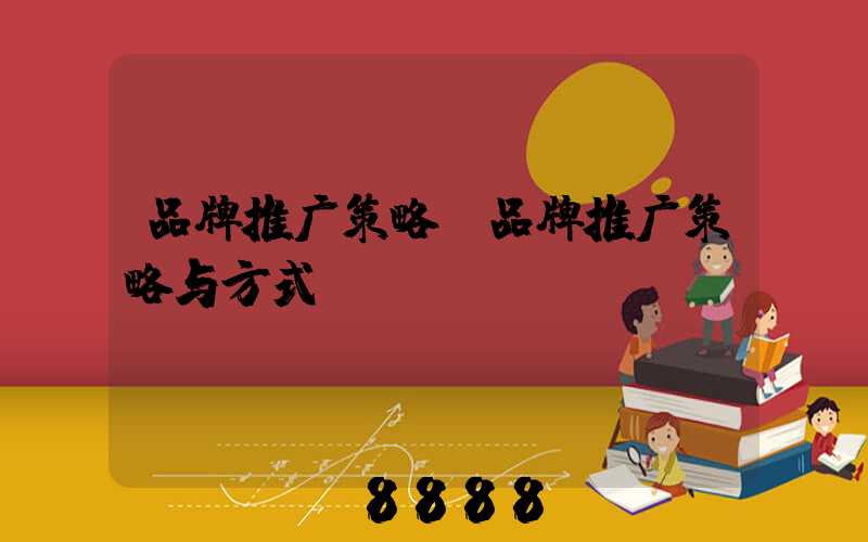 品牌推广策略(品牌推广策略与方式)