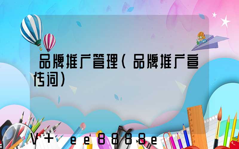 品牌推广管理(品牌推广宣传词)