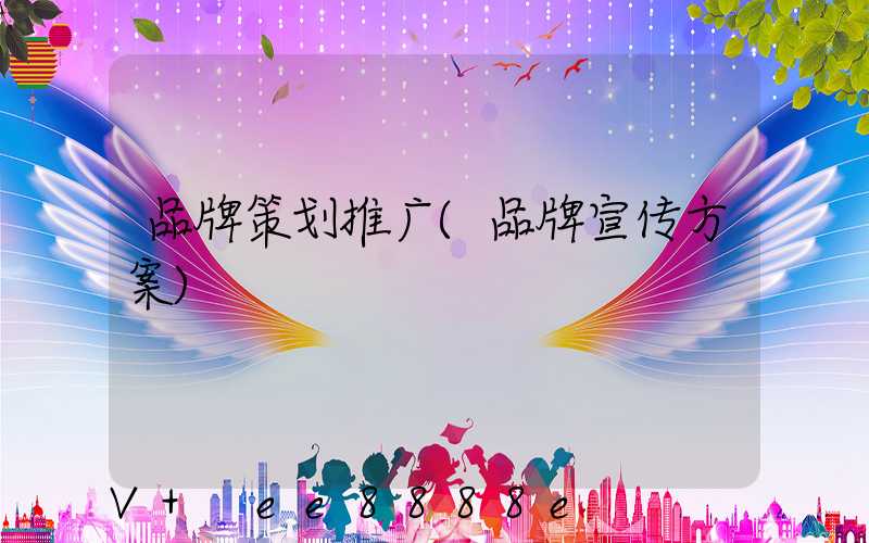 品牌策划推广(品牌宣传方案)