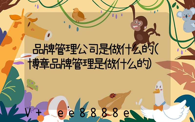 品牌管理公司是做什么的(博章品牌管理是做什么的)