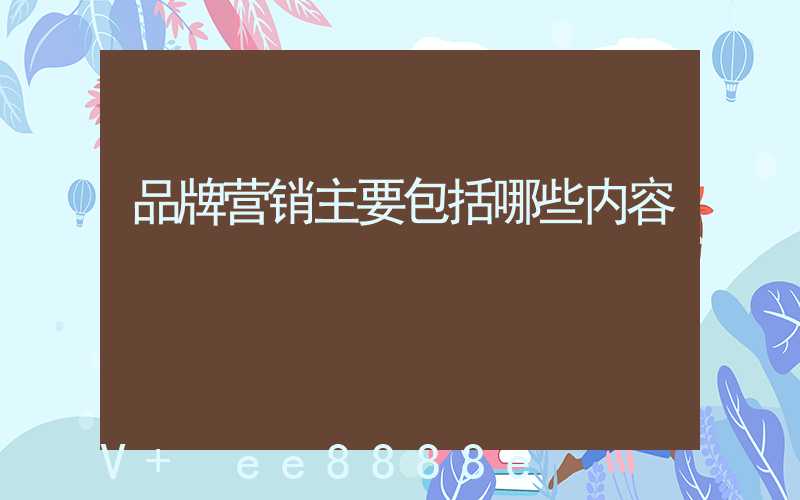 品牌营销主要包括哪些内容
