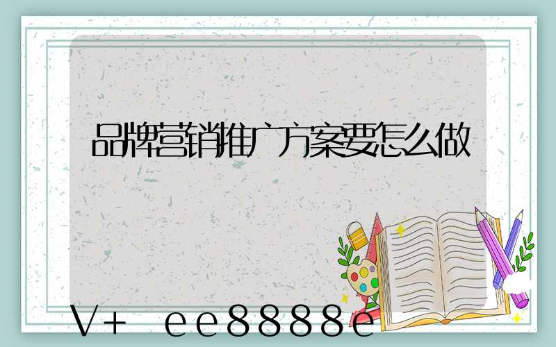 品牌营销推广方案要怎么做
