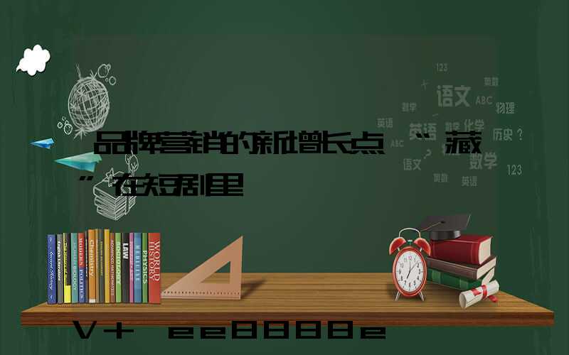 品牌营销的新增长点,“藏”在短剧里