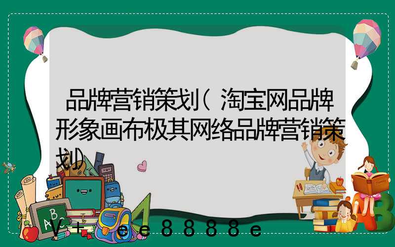 品牌营销策划(淘宝网品牌形象画布极其网络品牌营销策划)