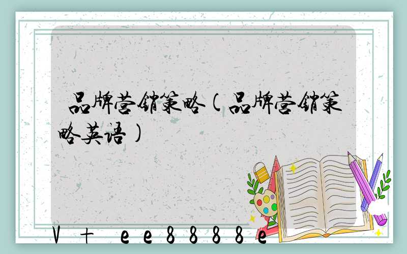 品牌营销策略(品牌营销策略英语)