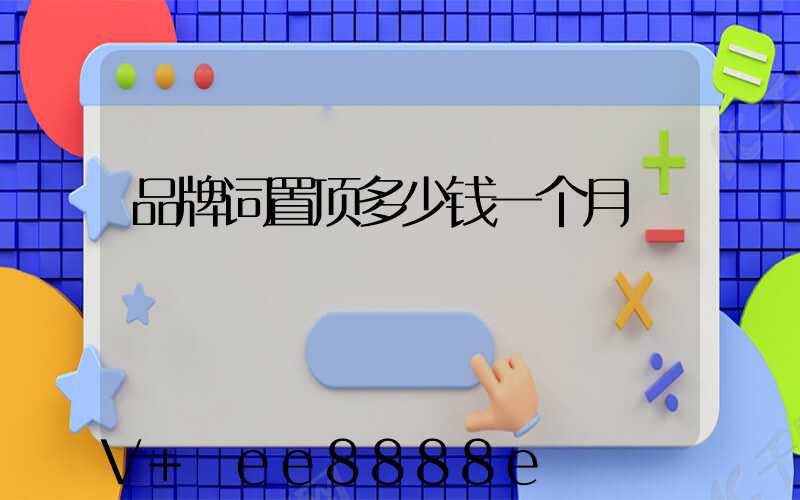 品牌词置顶多少钱一个月