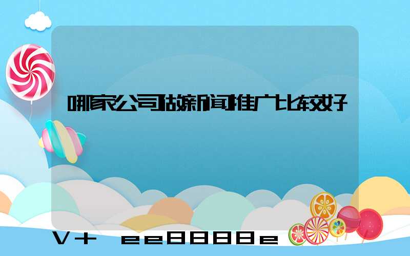 哪家公司做新闻推广比较好