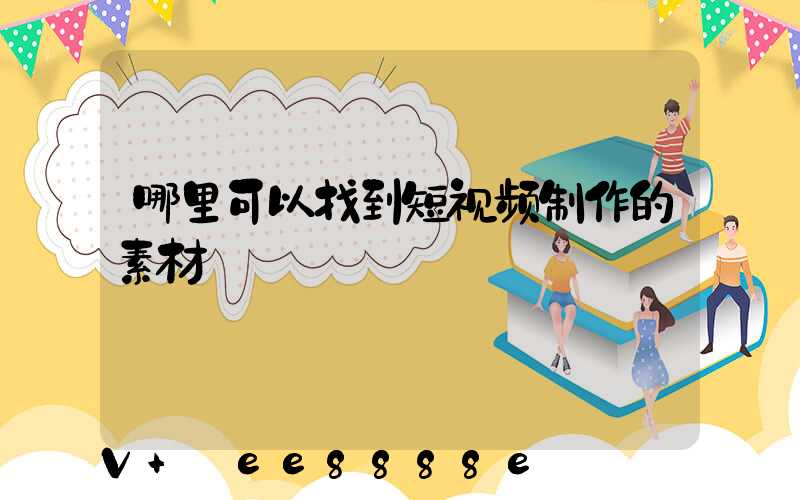 哪里可以找到短视频制作的素材