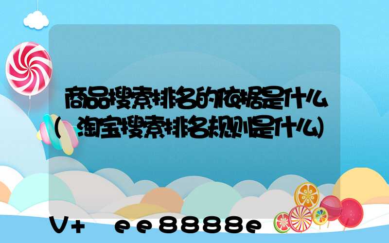 商品搜索排名的依据是什么(淘宝搜索排名规则是什么)