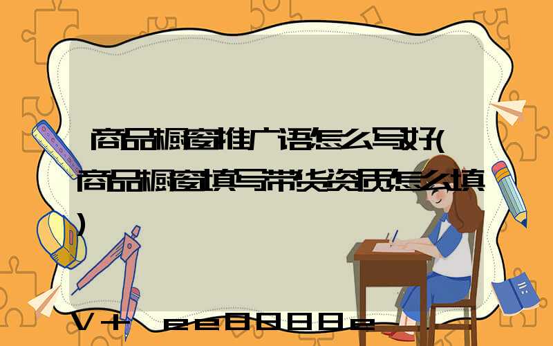 商品橱窗推广语怎么写好(商品橱窗填写带货资质怎么填)