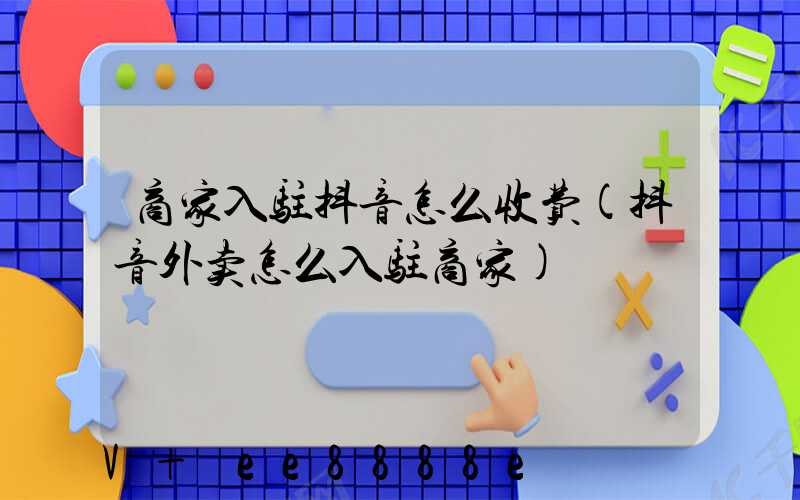商家入驻抖音怎么收费(抖音外卖怎么入驻商家)