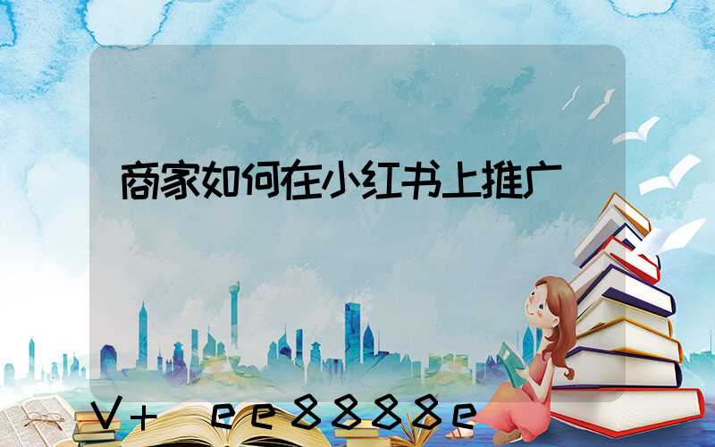 商家如何在小红书上推广
