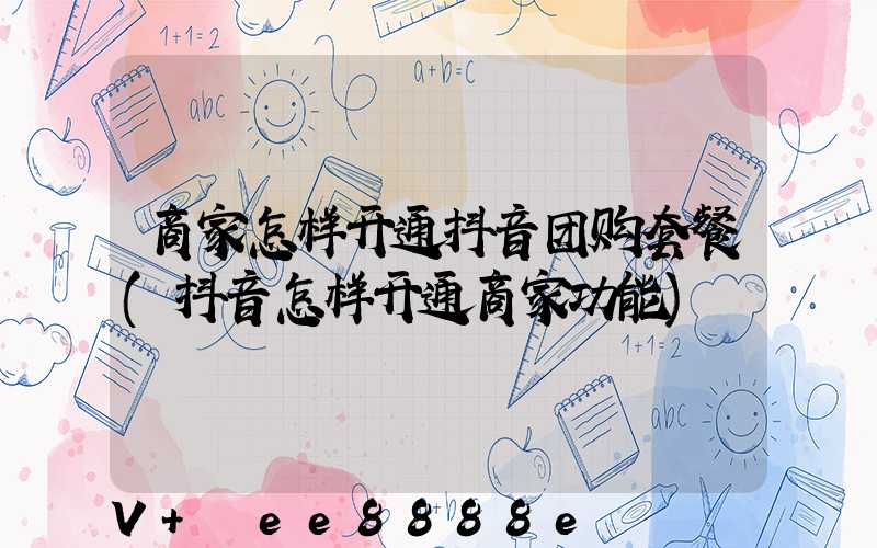 商家怎样开通抖音团购套餐(抖音怎样开通商家功能)